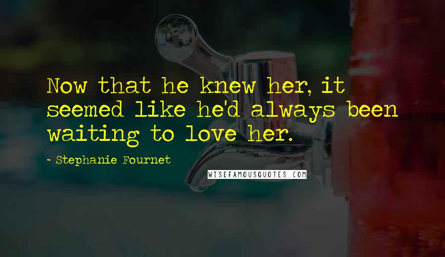 Stephanie Fournet Quotes: Now that he knew her, it seemed like he'd always been waiting to love her.