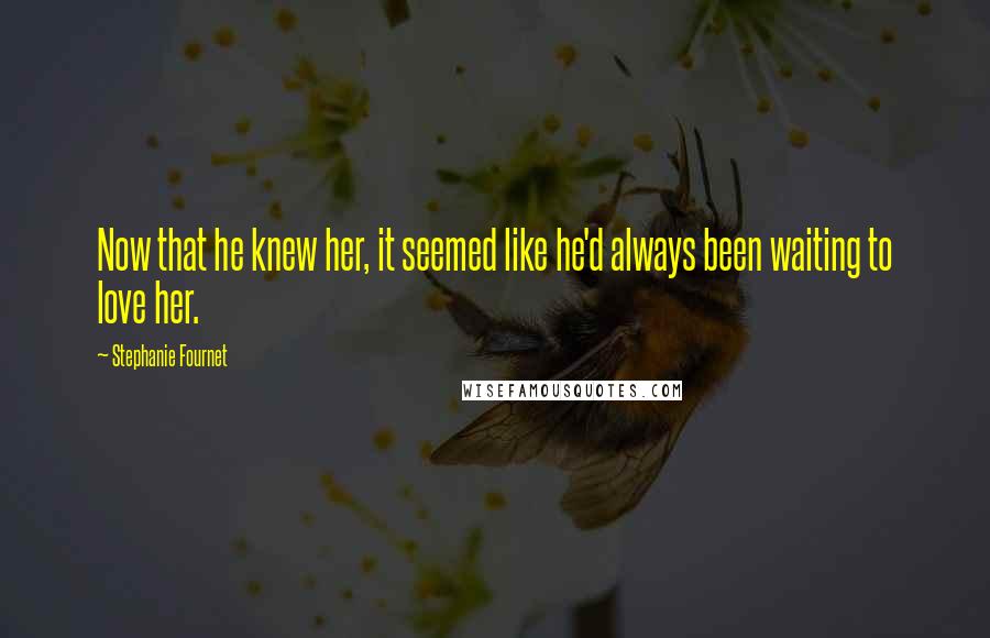 Stephanie Fournet Quotes: Now that he knew her, it seemed like he'd always been waiting to love her.