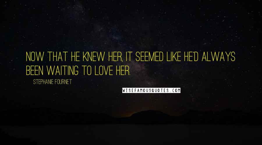 Stephanie Fournet Quotes: Now that he knew her, it seemed like he'd always been waiting to love her.