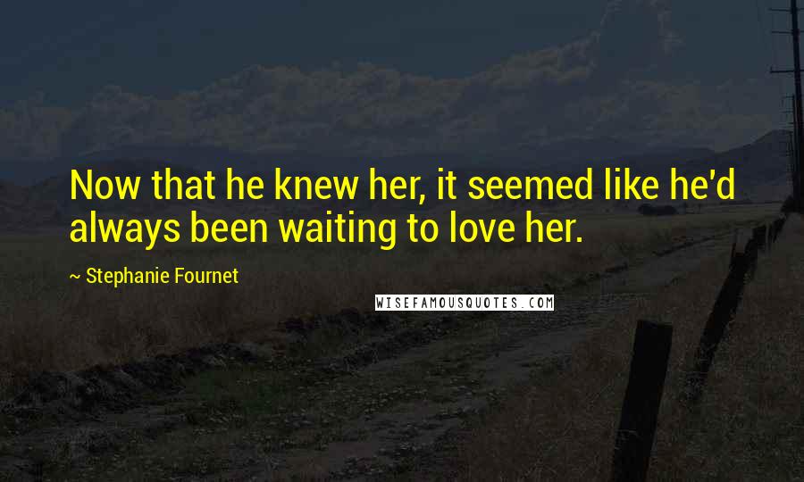 Stephanie Fournet Quotes: Now that he knew her, it seemed like he'd always been waiting to love her.