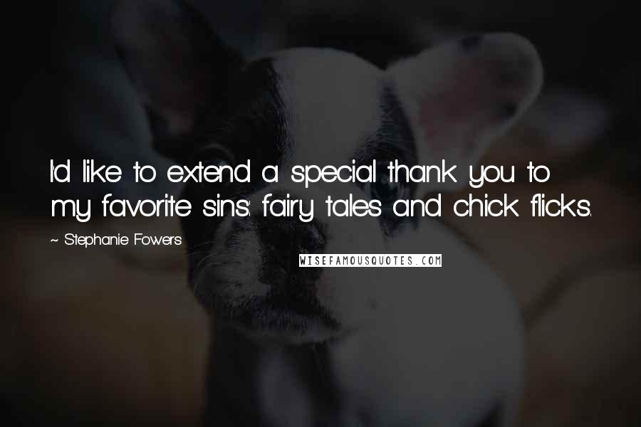 Stephanie Fowers Quotes: I'd like to extend a special thank you to my favorite sins: fairy tales and chick flicks.