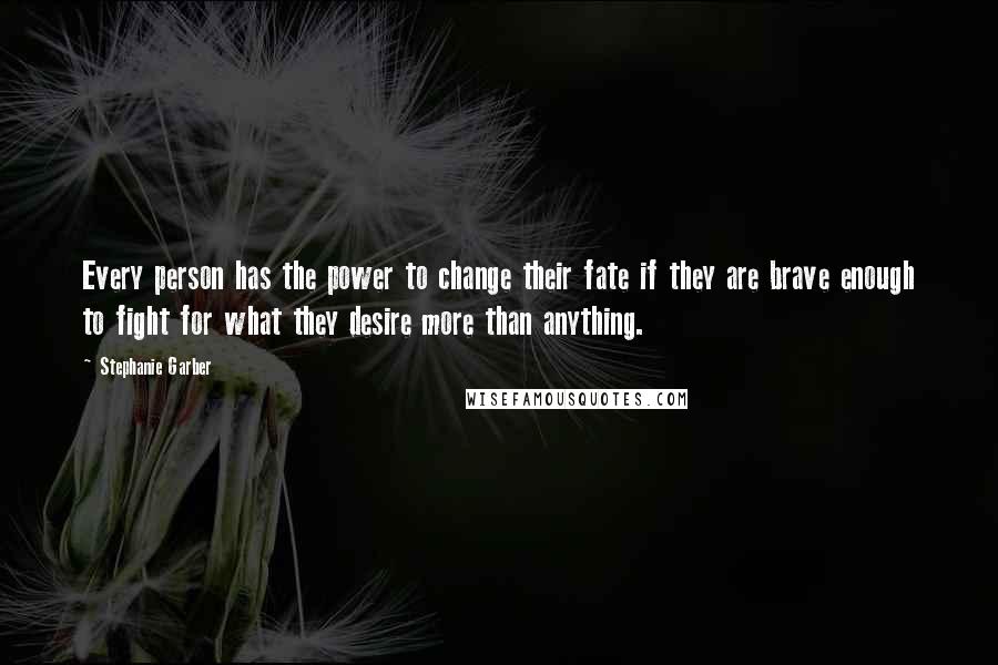 Stephanie Garber Quotes: Every person has the power to change their fate if they are brave enough to fight for what they desire more than anything.