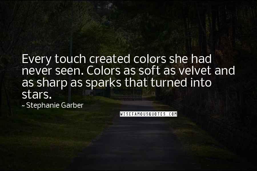 Stephanie Garber Quotes: Every touch created colors she had never seen. Colors as soft as velvet and as sharp as sparks that turned into stars.