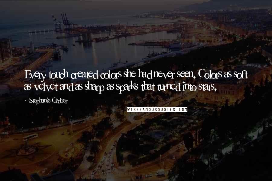 Stephanie Garber Quotes: Every touch created colors she had never seen. Colors as soft as velvet and as sharp as sparks that turned into stars.