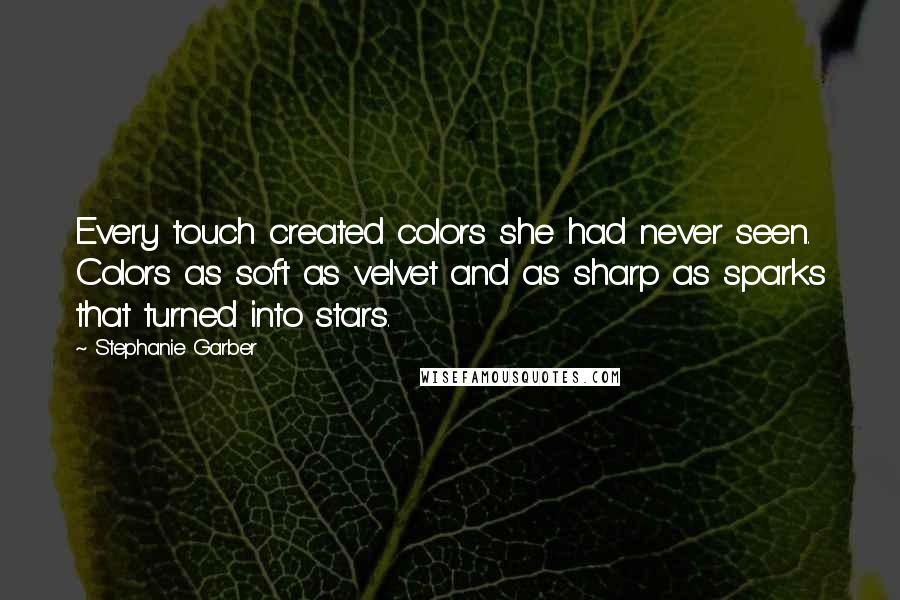 Stephanie Garber Quotes: Every touch created colors she had never seen. Colors as soft as velvet and as sharp as sparks that turned into stars.