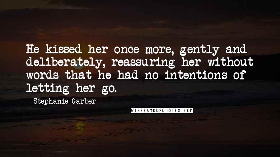 Stephanie Garber Quotes: He kissed her once more, gently and deliberately, reassuring her without words that he had no intentions of letting her go.