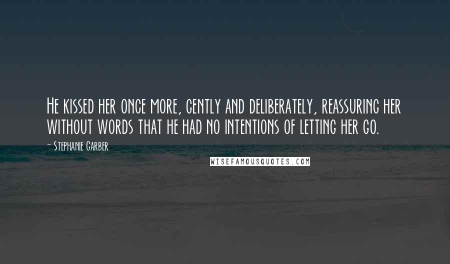 Stephanie Garber Quotes: He kissed her once more, gently and deliberately, reassuring her without words that he had no intentions of letting her go.