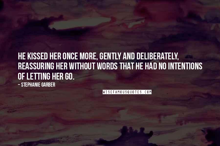 Stephanie Garber Quotes: He kissed her once more, gently and deliberately, reassuring her without words that he had no intentions of letting her go.