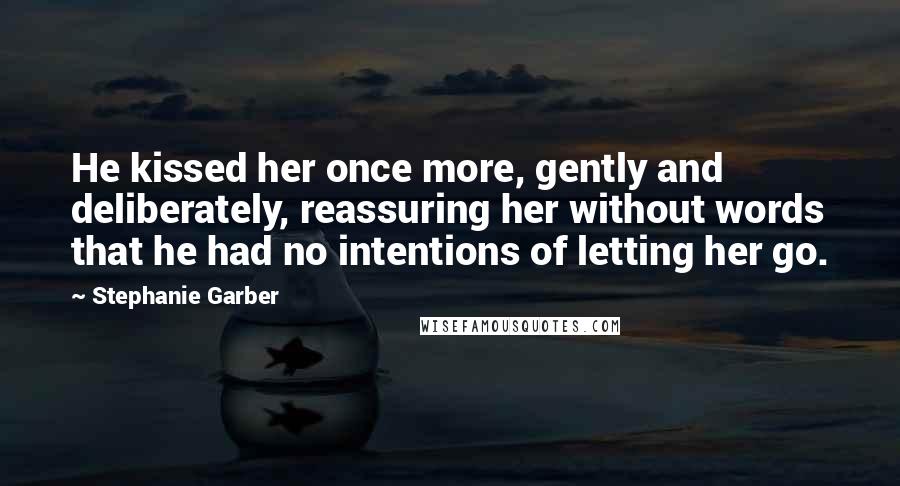 Stephanie Garber Quotes: He kissed her once more, gently and deliberately, reassuring her without words that he had no intentions of letting her go.