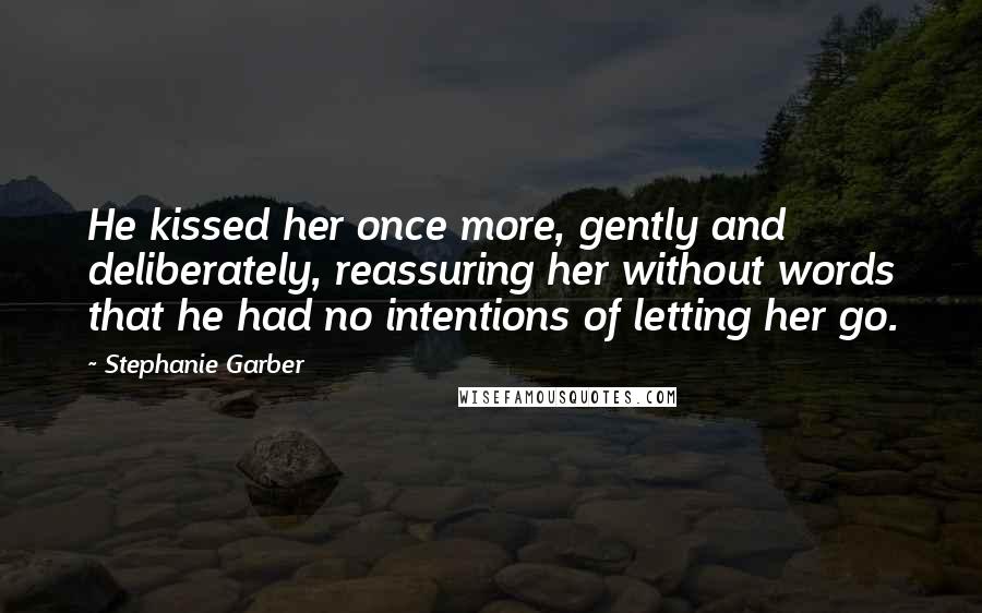 Stephanie Garber Quotes: He kissed her once more, gently and deliberately, reassuring her without words that he had no intentions of letting her go.