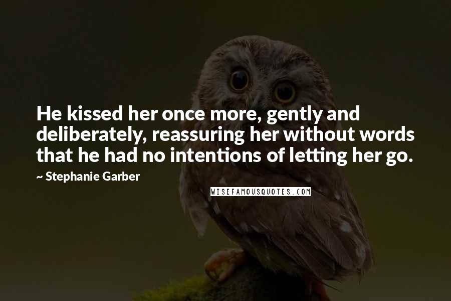 Stephanie Garber Quotes: He kissed her once more, gently and deliberately, reassuring her without words that he had no intentions of letting her go.
