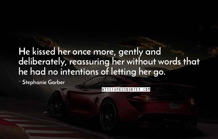 Stephanie Garber Quotes: He kissed her once more, gently and deliberately, reassuring her without words that he had no intentions of letting her go.