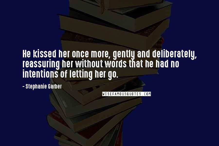 Stephanie Garber Quotes: He kissed her once more, gently and deliberately, reassuring her without words that he had no intentions of letting her go.