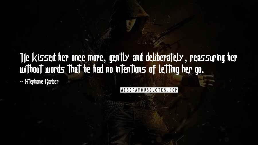 Stephanie Garber Quotes: He kissed her once more, gently and deliberately, reassuring her without words that he had no intentions of letting her go.