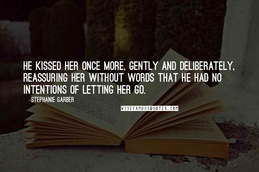 Stephanie Garber Quotes: He kissed her once more, gently and deliberately, reassuring her without words that he had no intentions of letting her go.