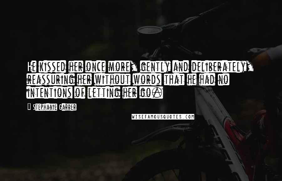 Stephanie Garber Quotes: He kissed her once more, gently and deliberately, reassuring her without words that he had no intentions of letting her go.