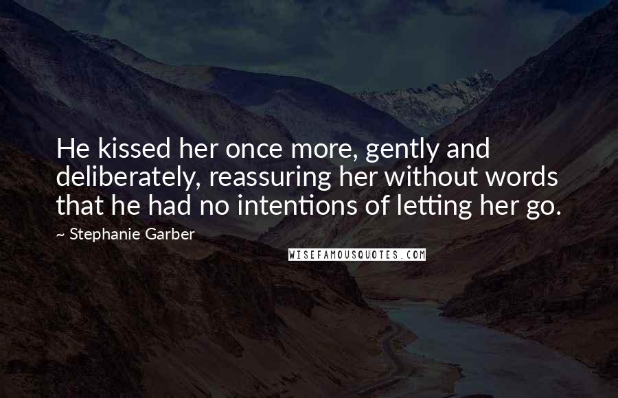 Stephanie Garber Quotes: He kissed her once more, gently and deliberately, reassuring her without words that he had no intentions of letting her go.