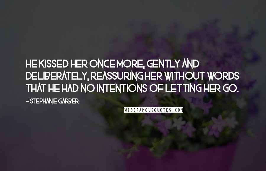 Stephanie Garber Quotes: He kissed her once more, gently and deliberately, reassuring her without words that he had no intentions of letting her go.