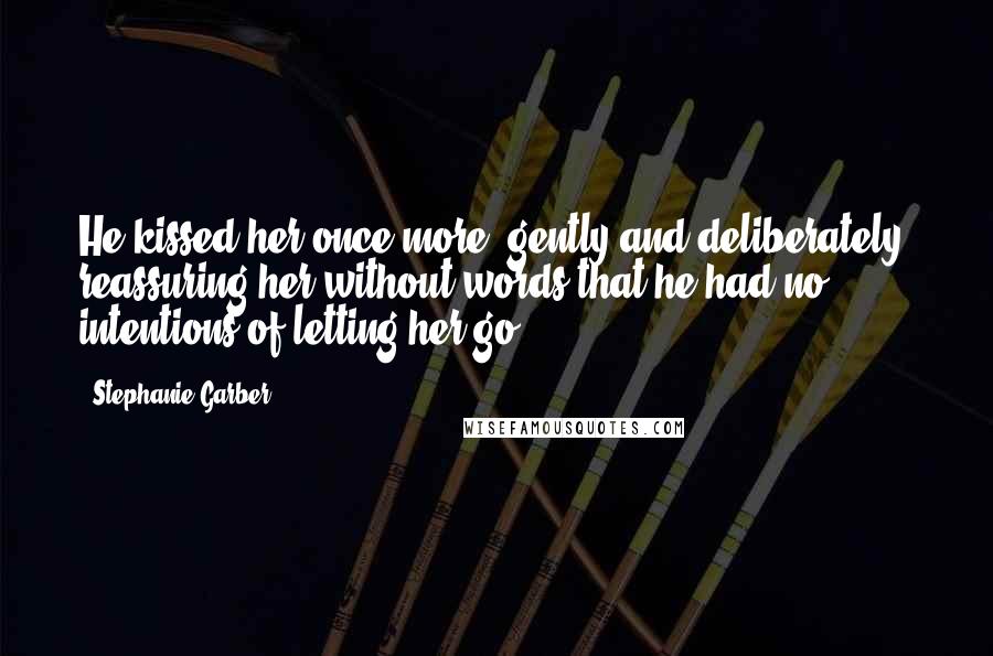 Stephanie Garber Quotes: He kissed her once more, gently and deliberately, reassuring her without words that he had no intentions of letting her go.