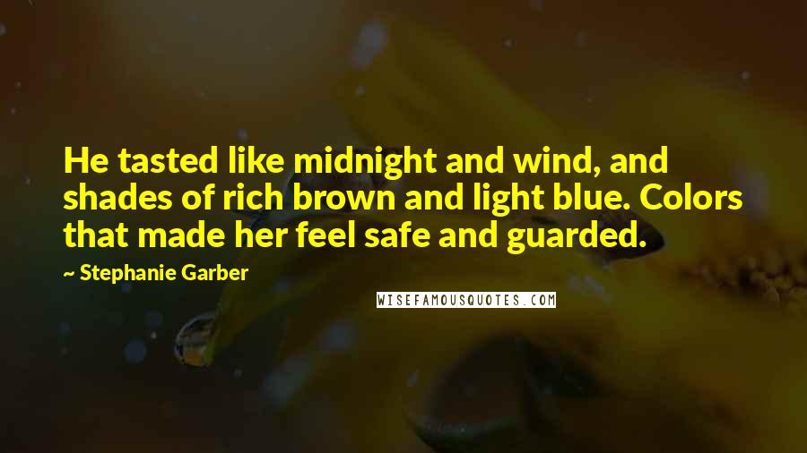 Stephanie Garber Quotes: He tasted like midnight and wind, and shades of rich brown and light blue. Colors that made her feel safe and guarded.