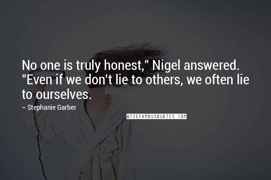 Stephanie Garber Quotes: No one is truly honest," Nigel answered. "Even if we don't lie to others, we often lie to ourselves.