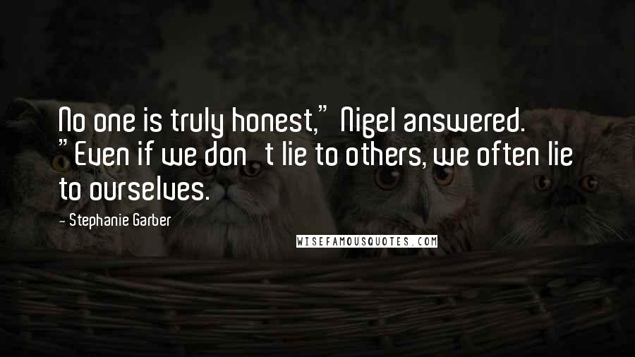 Stephanie Garber Quotes: No one is truly honest," Nigel answered. "Even if we don't lie to others, we often lie to ourselves.