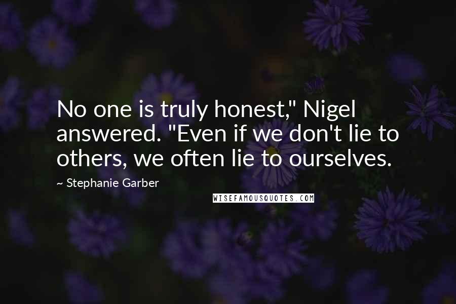 Stephanie Garber Quotes: No one is truly honest," Nigel answered. "Even if we don't lie to others, we often lie to ourselves.