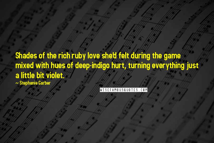 Stephanie Garber Quotes: Shades of the rich ruby love she'd felt during the game mixed with hues of deep-indigo hurt, turning everything just a little bit violet.