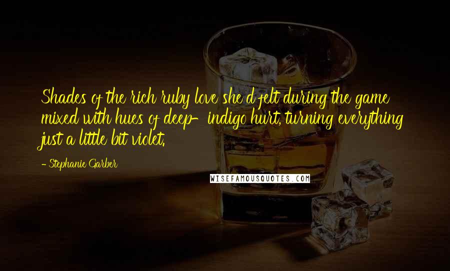 Stephanie Garber Quotes: Shades of the rich ruby love she'd felt during the game mixed with hues of deep-indigo hurt, turning everything just a little bit violet.