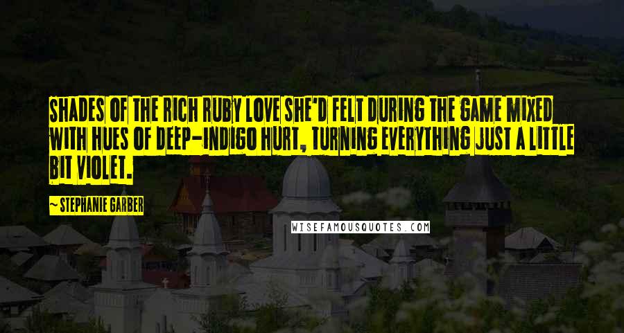 Stephanie Garber Quotes: Shades of the rich ruby love she'd felt during the game mixed with hues of deep-indigo hurt, turning everything just a little bit violet.