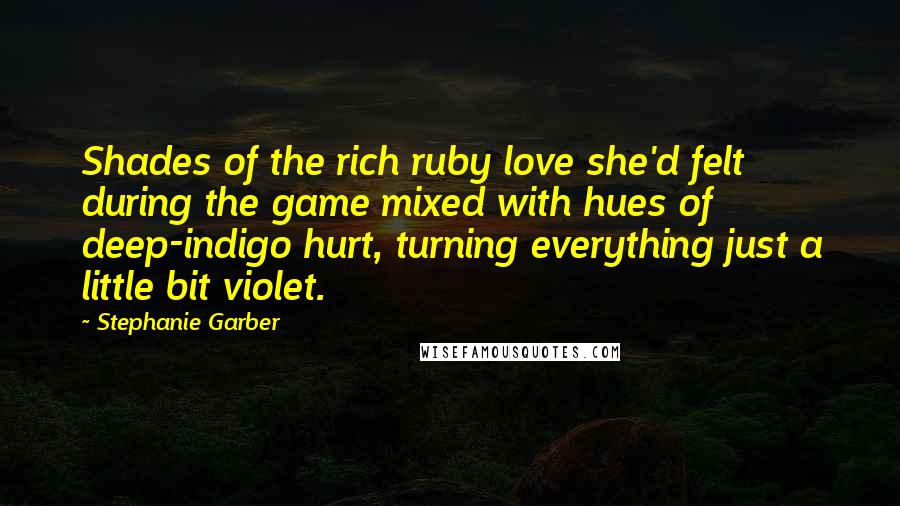 Stephanie Garber Quotes: Shades of the rich ruby love she'd felt during the game mixed with hues of deep-indigo hurt, turning everything just a little bit violet.