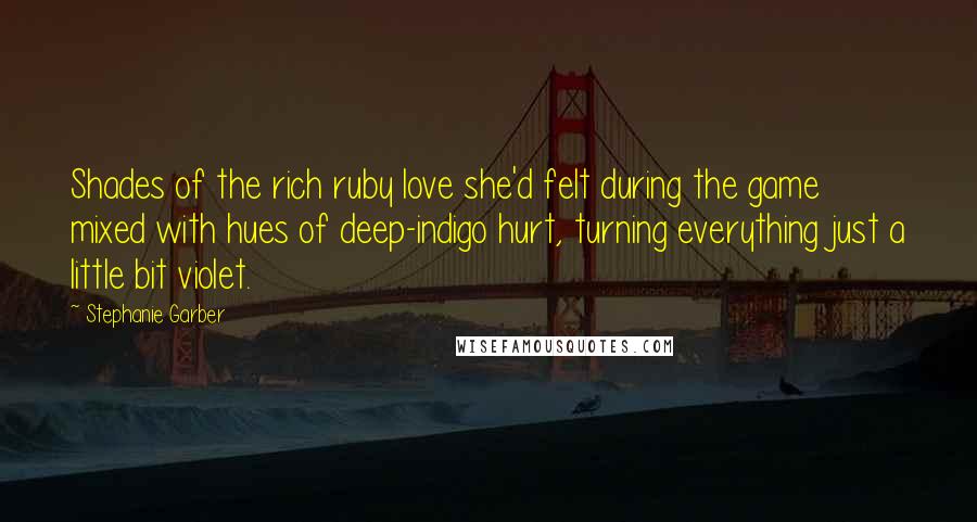Stephanie Garber Quotes: Shades of the rich ruby love she'd felt during the game mixed with hues of deep-indigo hurt, turning everything just a little bit violet.