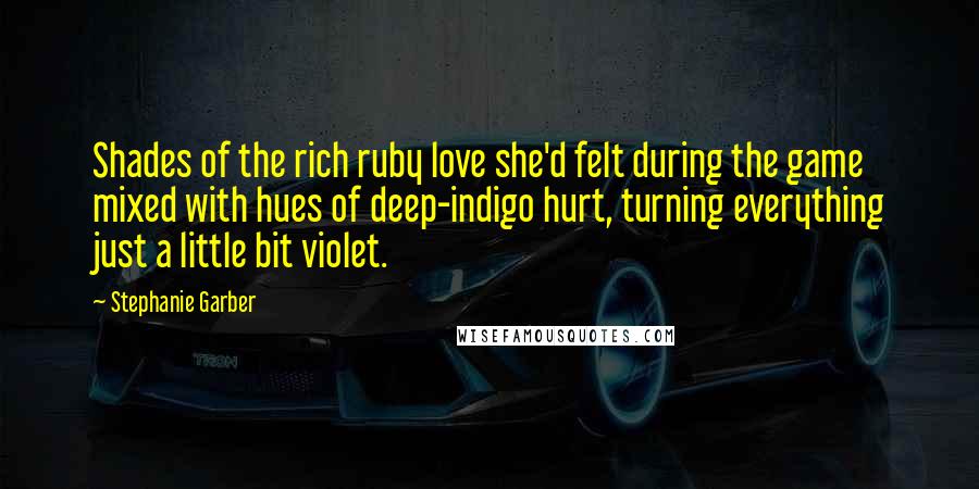Stephanie Garber Quotes: Shades of the rich ruby love she'd felt during the game mixed with hues of deep-indigo hurt, turning everything just a little bit violet.