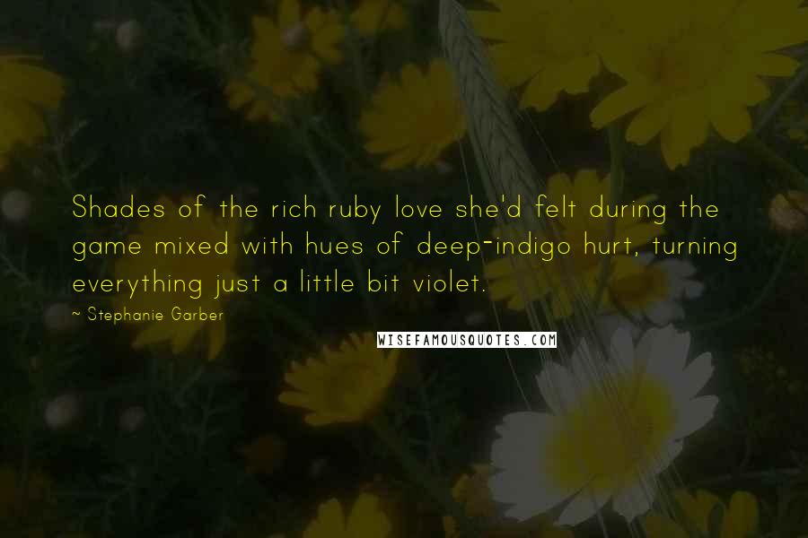 Stephanie Garber Quotes: Shades of the rich ruby love she'd felt during the game mixed with hues of deep-indigo hurt, turning everything just a little bit violet.