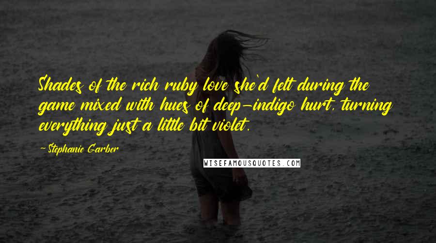 Stephanie Garber Quotes: Shades of the rich ruby love she'd felt during the game mixed with hues of deep-indigo hurt, turning everything just a little bit violet.