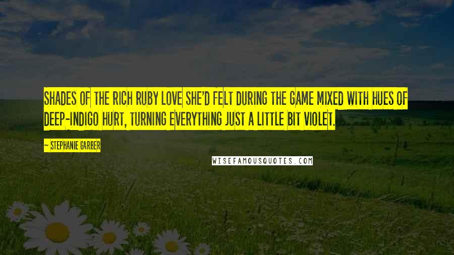 Stephanie Garber Quotes: Shades of the rich ruby love she'd felt during the game mixed with hues of deep-indigo hurt, turning everything just a little bit violet.