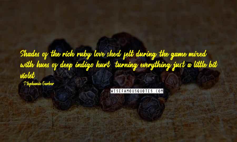 Stephanie Garber Quotes: Shades of the rich ruby love she'd felt during the game mixed with hues of deep-indigo hurt, turning everything just a little bit violet.