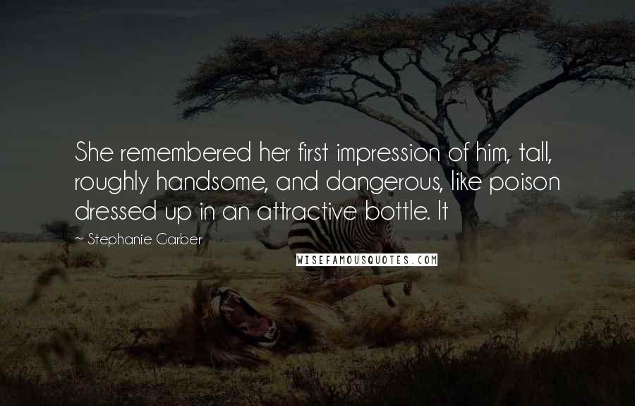 Stephanie Garber Quotes: She remembered her first impression of him, tall, roughly handsome, and dangerous, like poison dressed up in an attractive bottle. It