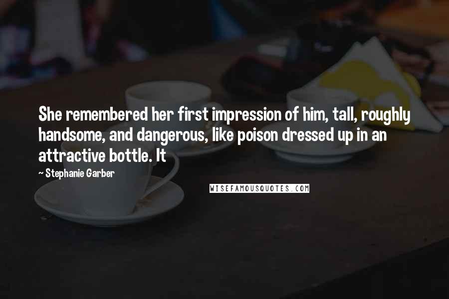 Stephanie Garber Quotes: She remembered her first impression of him, tall, roughly handsome, and dangerous, like poison dressed up in an attractive bottle. It