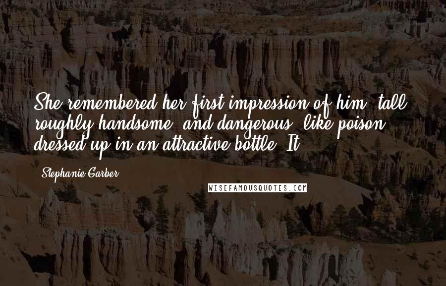 Stephanie Garber Quotes: She remembered her first impression of him, tall, roughly handsome, and dangerous, like poison dressed up in an attractive bottle. It