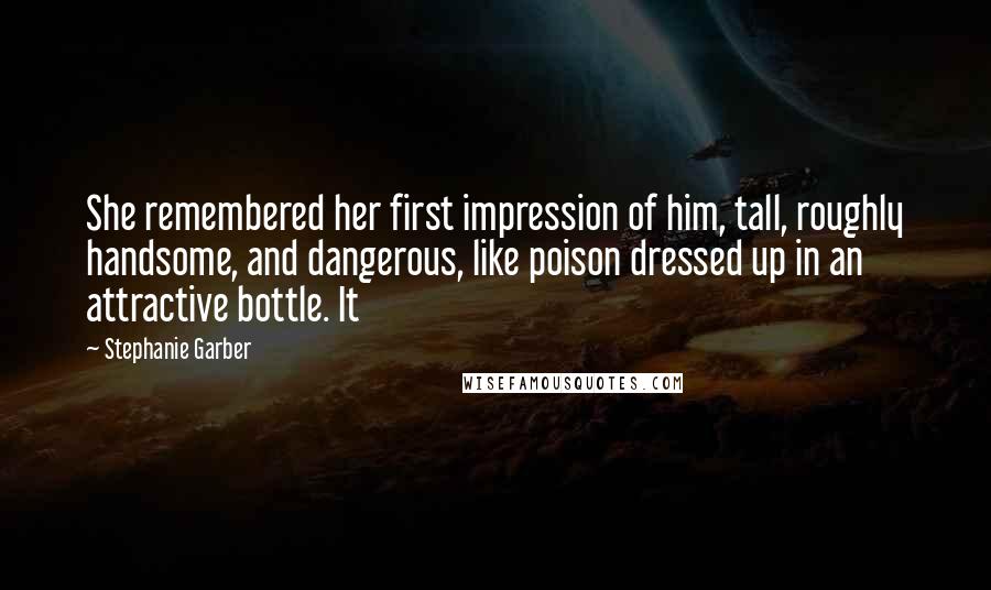 Stephanie Garber Quotes: She remembered her first impression of him, tall, roughly handsome, and dangerous, like poison dressed up in an attractive bottle. It