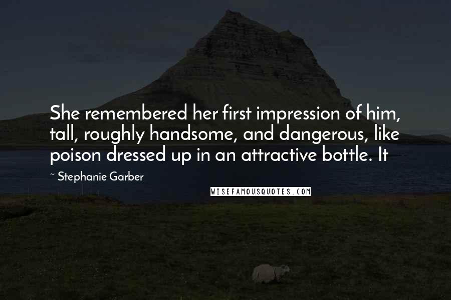 Stephanie Garber Quotes: She remembered her first impression of him, tall, roughly handsome, and dangerous, like poison dressed up in an attractive bottle. It