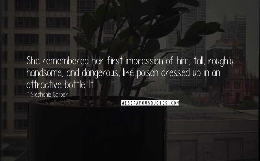 Stephanie Garber Quotes: She remembered her first impression of him, tall, roughly handsome, and dangerous, like poison dressed up in an attractive bottle. It
