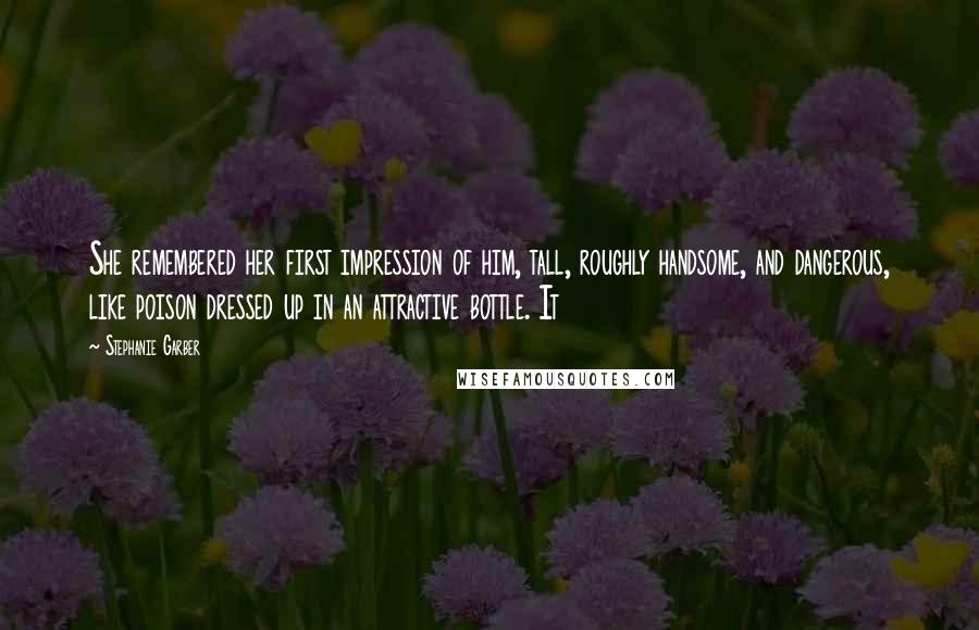 Stephanie Garber Quotes: She remembered her first impression of him, tall, roughly handsome, and dangerous, like poison dressed up in an attractive bottle. It