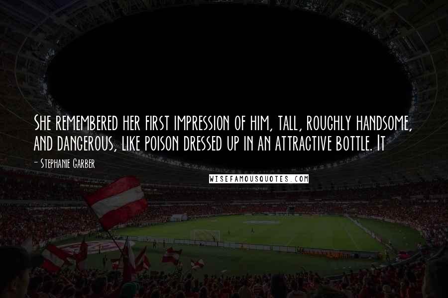 Stephanie Garber Quotes: She remembered her first impression of him, tall, roughly handsome, and dangerous, like poison dressed up in an attractive bottle. It