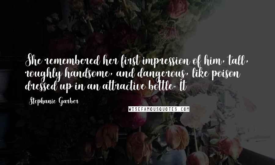 Stephanie Garber Quotes: She remembered her first impression of him, tall, roughly handsome, and dangerous, like poison dressed up in an attractive bottle. It