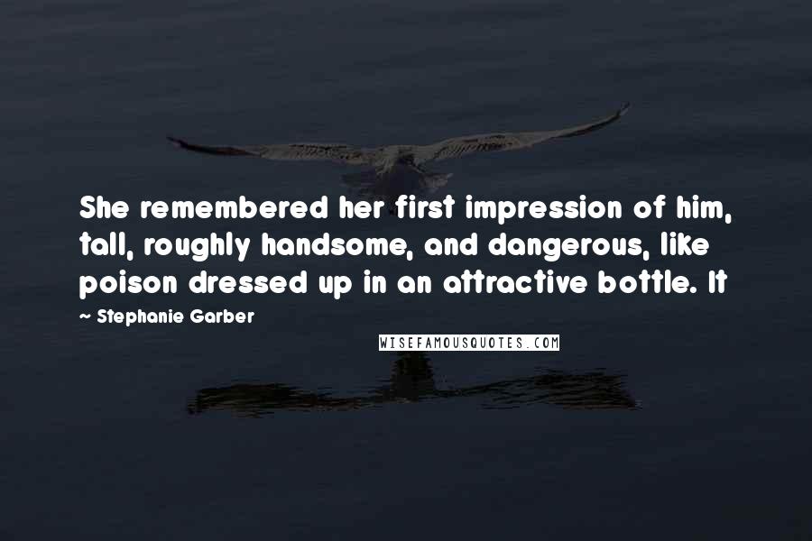 Stephanie Garber Quotes: She remembered her first impression of him, tall, roughly handsome, and dangerous, like poison dressed up in an attractive bottle. It