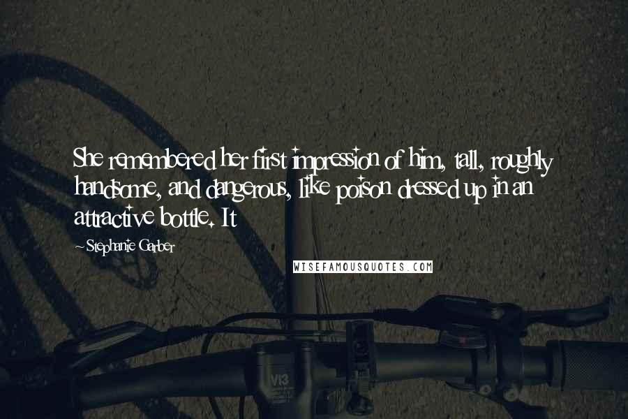 Stephanie Garber Quotes: She remembered her first impression of him, tall, roughly handsome, and dangerous, like poison dressed up in an attractive bottle. It