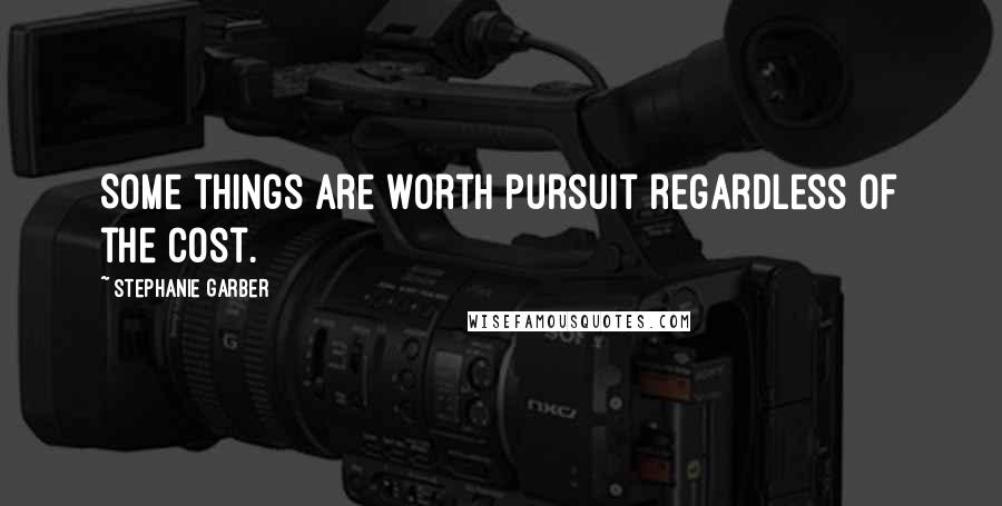 Stephanie Garber Quotes: Some things are worth pursuit regardless of the cost.