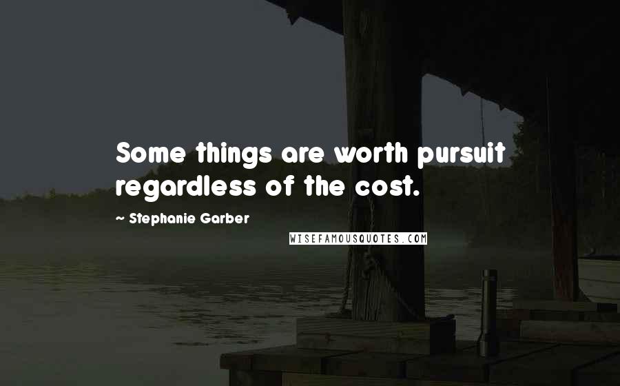 Stephanie Garber Quotes: Some things are worth pursuit regardless of the cost.